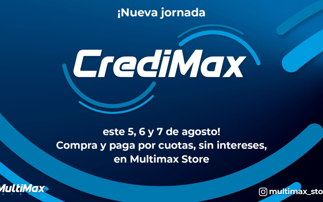 ¡Nueva jornada CrediMax este 5, 6 y 7 de agosto! Compra y paga por cuotas, sin intereses, en Multimax Store